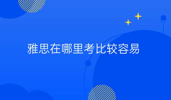 雅思在哪里考比较容易