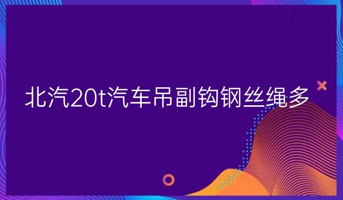 北汽20t汽车吊副钩钢丝绳多大型号