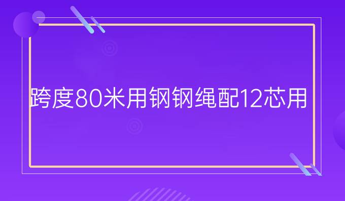 跨度80米用钢钢绳配12芯用多大钢丝绳合适