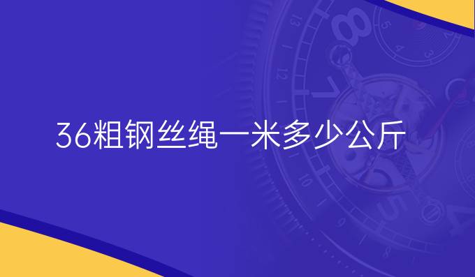 36粗钢丝绳一米多少公斤