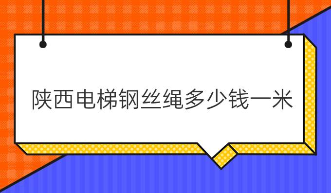 陕西电梯钢丝绳多少钱一米