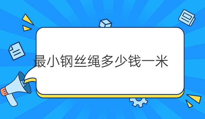 最小钢丝绳多少钱一米