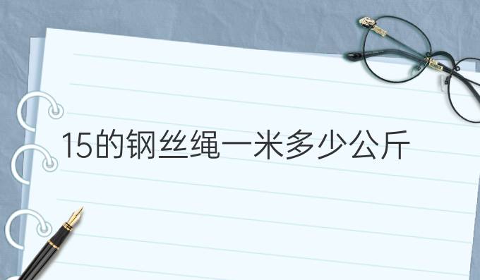 15的钢丝绳一米多少公斤