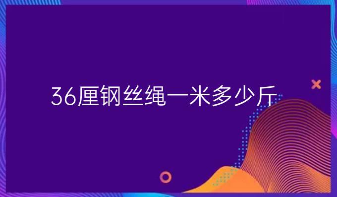 36厘钢丝绳一米多少斤