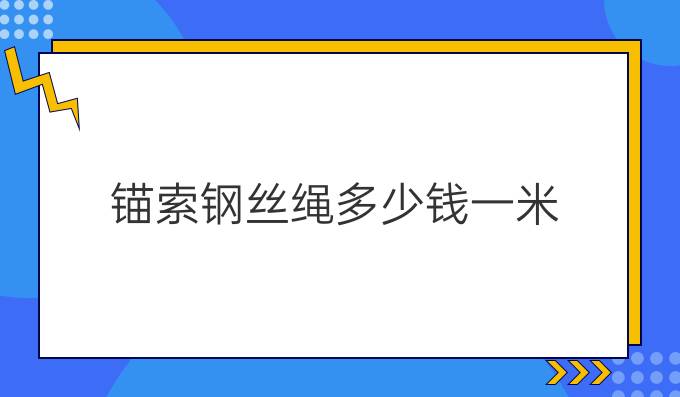 锚索钢丝绳多少钱一米