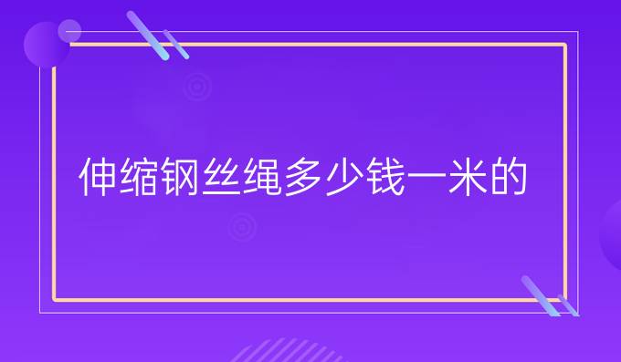 伸缩钢丝绳多少钱一米的