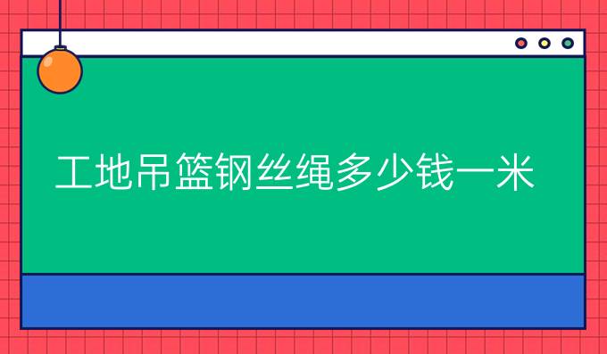 工地吊篮钢丝绳多少钱一米