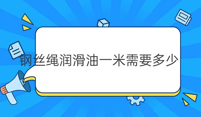 钢丝绳润滑油一米需要多少