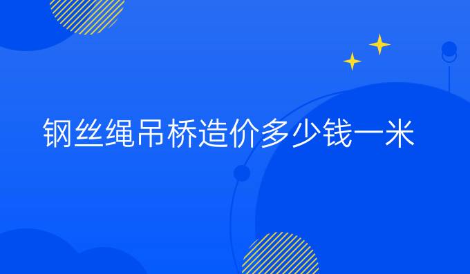 钢丝绳吊桥造价多少钱一米