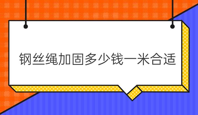 钢丝绳加固多少钱一米合适