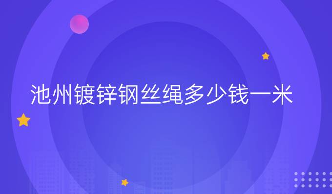 池州镀锌钢丝绳多少钱一米