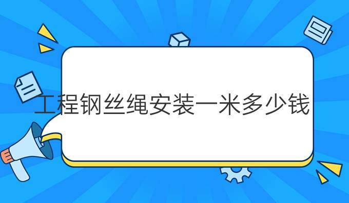 工程钢丝绳安装一米多少钱