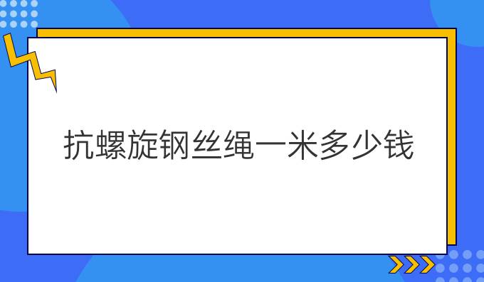 抗螺旋钢丝绳一米多少钱