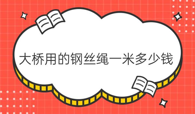 大桥用的钢丝绳一米多少钱