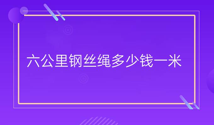 六公里钢丝绳多少钱一米