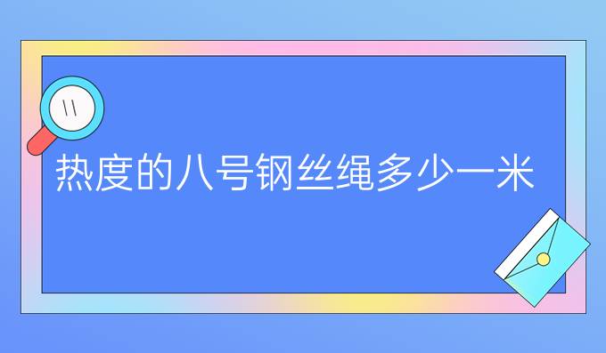 热度的八号钢丝绳多少一米