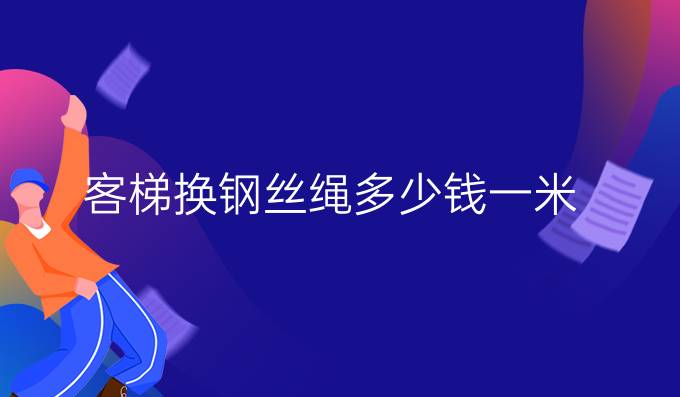 客梯换钢丝绳多少钱一米