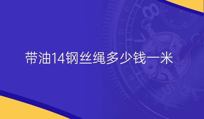 带油14钢丝绳多少钱一米