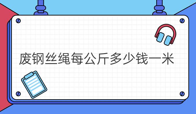 废钢丝绳每公斤多少钱一米