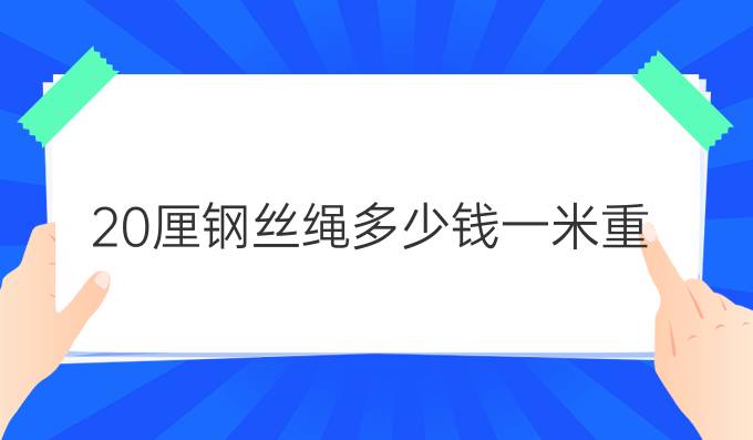 20厘钢丝绳多少钱一米重