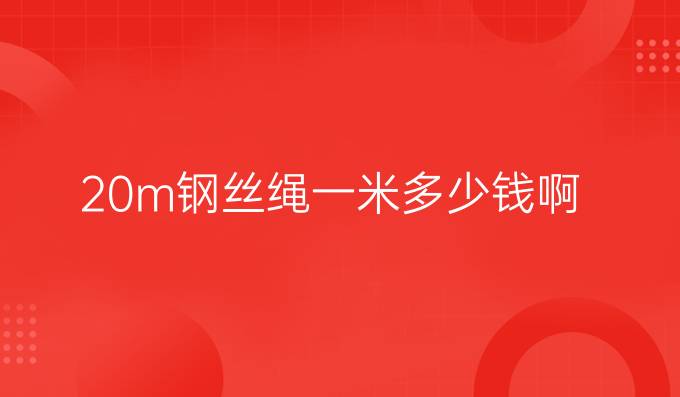 20m钢丝绳一米多少钱啊