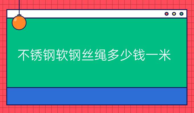 不锈钢软钢丝绳多少钱一米