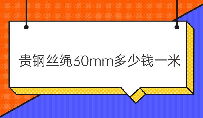 贵钢丝绳30mm多少钱一米