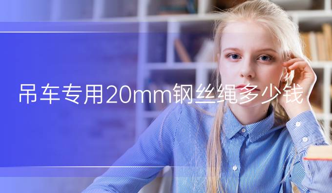 吊车专用20mm钢丝绳多少钱一米