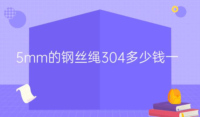 5mm的钢丝绳304多少钱一米