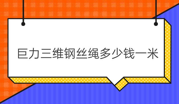 巨力三维钢丝绳多少钱一米