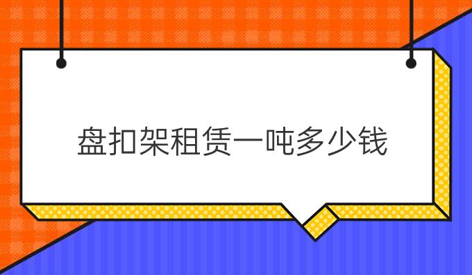 盘扣架租赁一吨多少钱