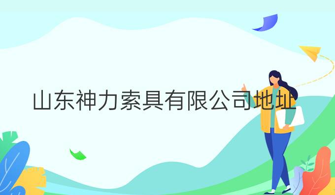 山东神力索具有限公司地址