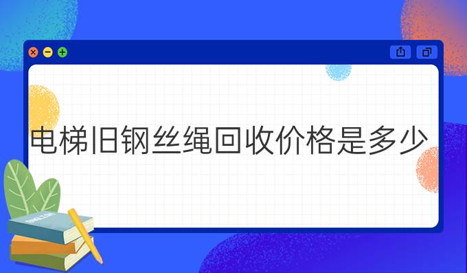 电梯旧钢丝绳回收价格是多少