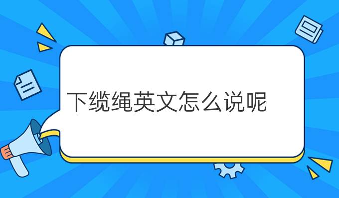 下缆绳英文怎么说呢