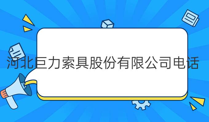 河北巨力索具股份有限公司电话