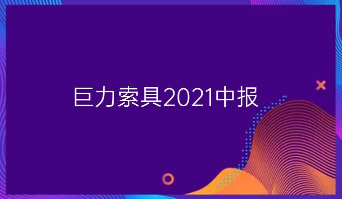 巨力索具2021中报