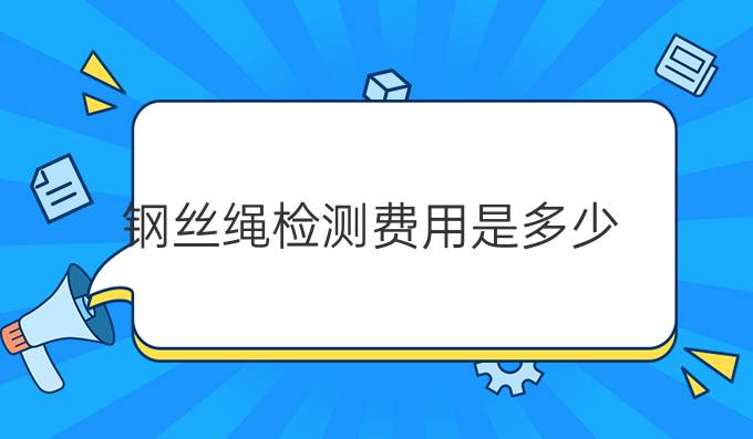 钢丝绳检测费用是多少