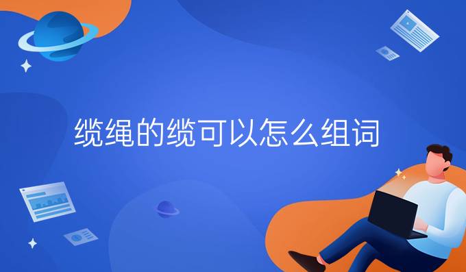 缆绳的缆可以怎么组词