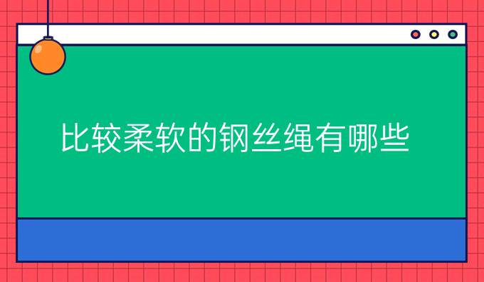 比较柔软的钢丝绳有哪些