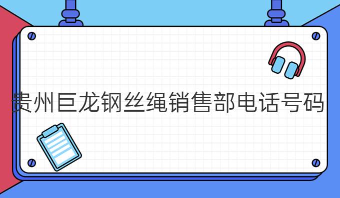 贵州巨龙钢丝绳销售部电话号码