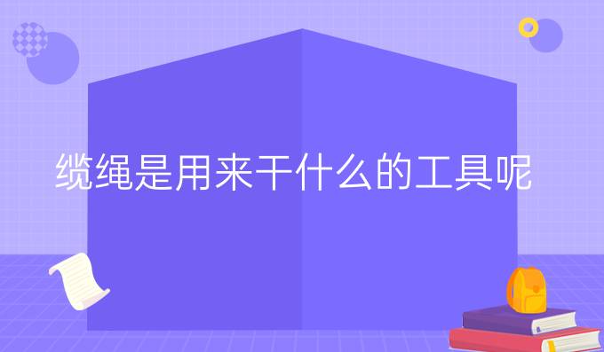 缆绳是用来干什么的工具呢