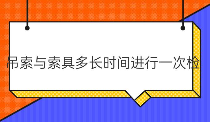 吊索与索具多长时间进行一次检查