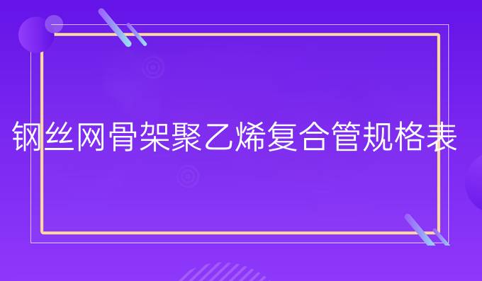 钢丝网骨架聚乙烯复合管规格表