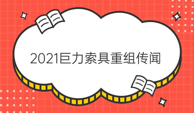 2021巨力索具重组传闻