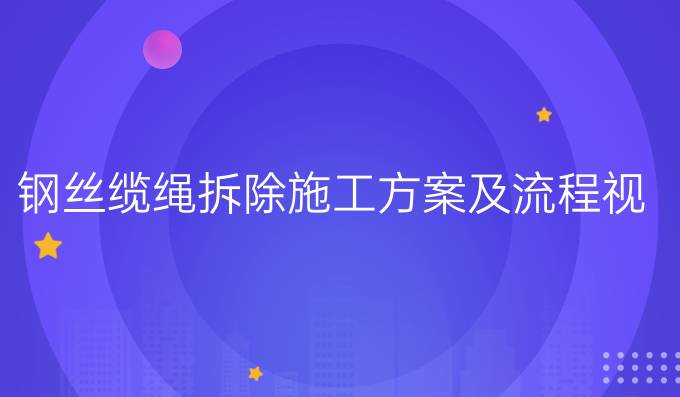 钢丝缆绳拆除施工方案及流程视频