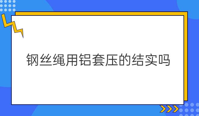 钢丝绳用铝套压的结实吗