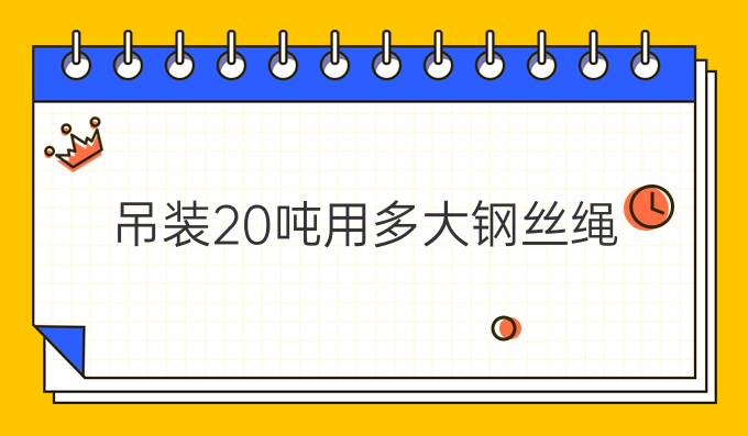 吊装20吨用多大钢丝绳