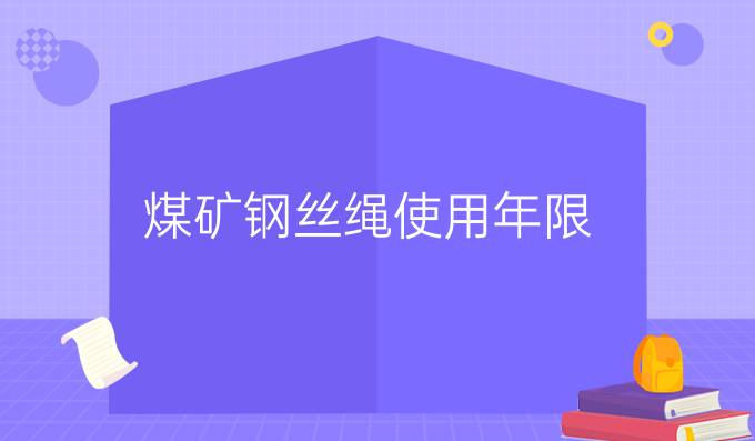 煤矿钢丝绳使用年限