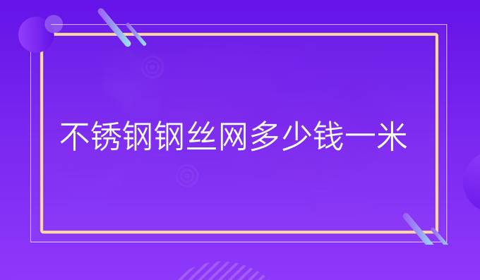 不锈钢钢丝网多少钱一米