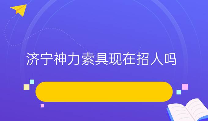 济宁神力索具现在招人吗